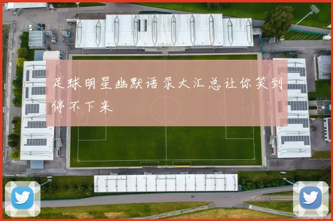 足球明星幽默语录大汇总让你笑到停不下来