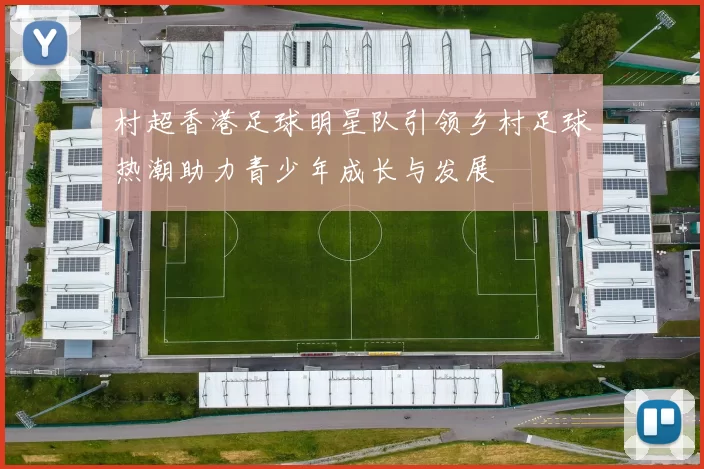 村超香港足球明星队引领乡村足球热潮助力青少年成长与发展