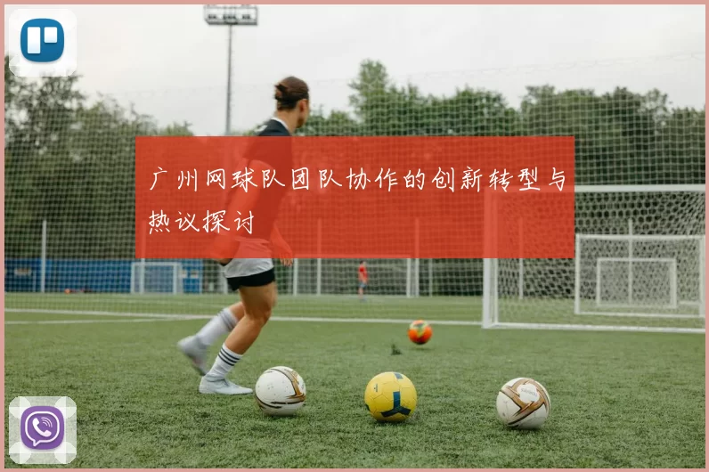 广州网球队团队协作的创新转型与热议探讨