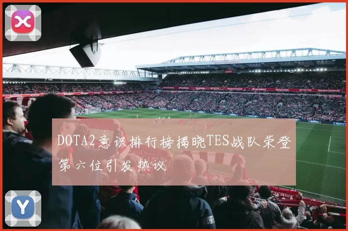 DOTA2意识排行榜揭晓TES战队荣登第六位引发热议