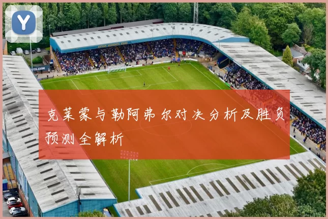克莱蒙与勒阿弗尔对决分析及胜负预测全解析