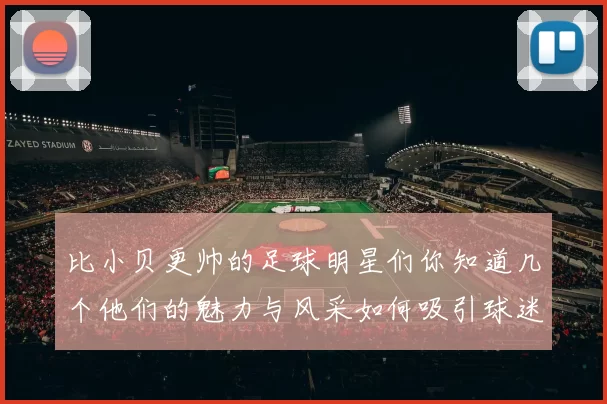 比小贝更帅的足球明星们你知道几个他们的魅力与风采如何吸引球迷