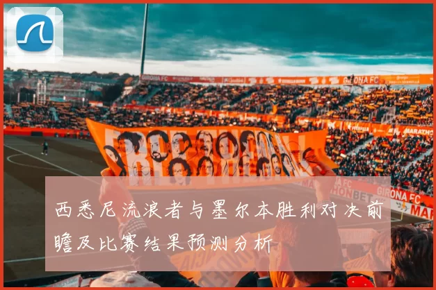 西悉尼流浪者与墨尔本胜利对决前瞻及比赛结果预测分析