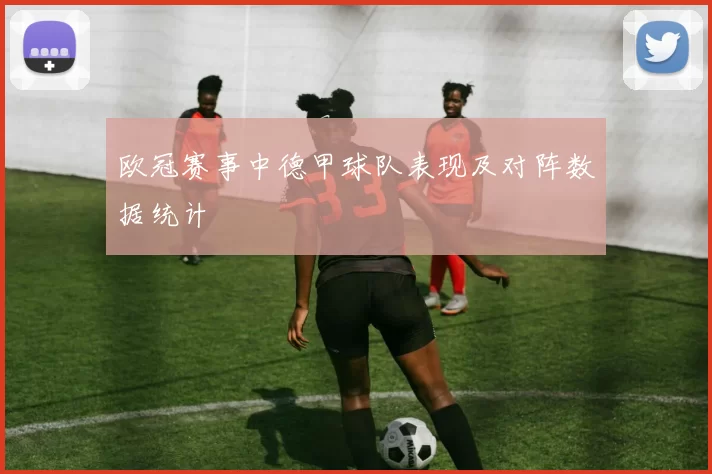 欧冠赛事中德甲球队表现及对阵数据统计