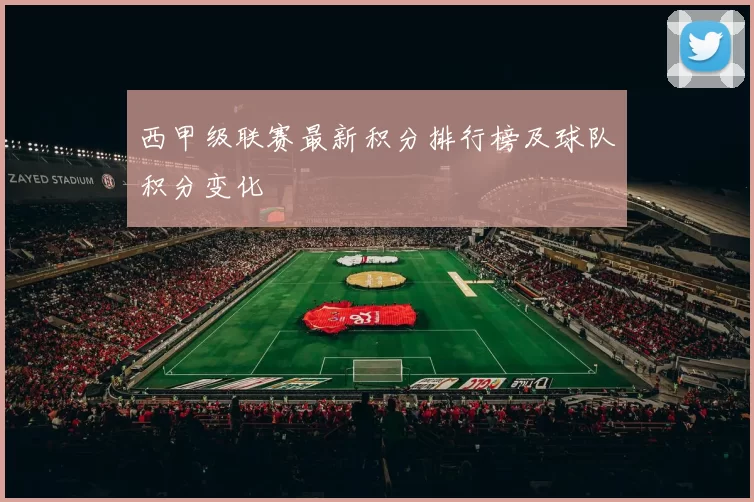西甲级联赛最新积分排行榜及球队积分变化