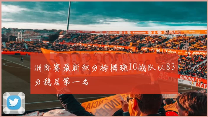 洲际赛最新积分榜揭晓IG战队以83分稳居第一名