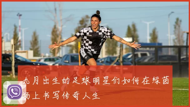 九月出生的足球明星们如何在绿茵场上书写传奇人生
