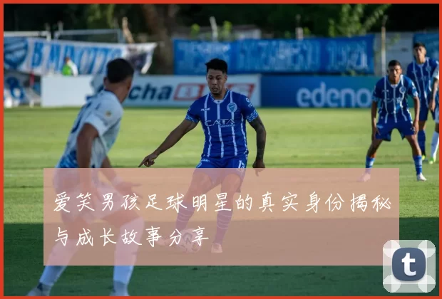 爱笑男孩足球明星的真实身份揭秘与成长故事分享