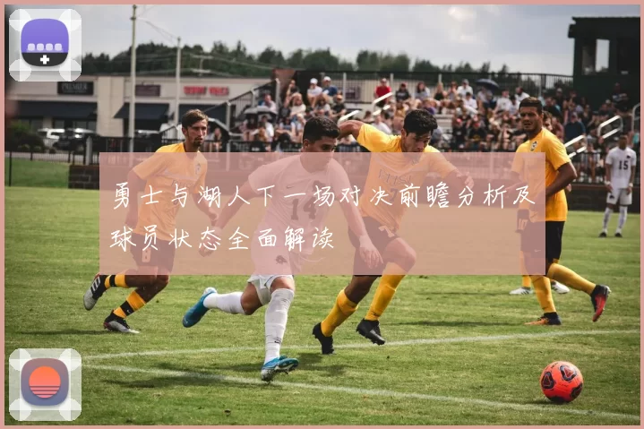 勇士与湖人下一场对决前瞻分析及球员状态全面解读
