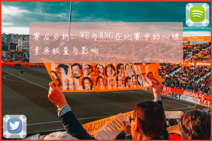 赛后分析：WE与RNG在比赛中的心理素质较量与影响