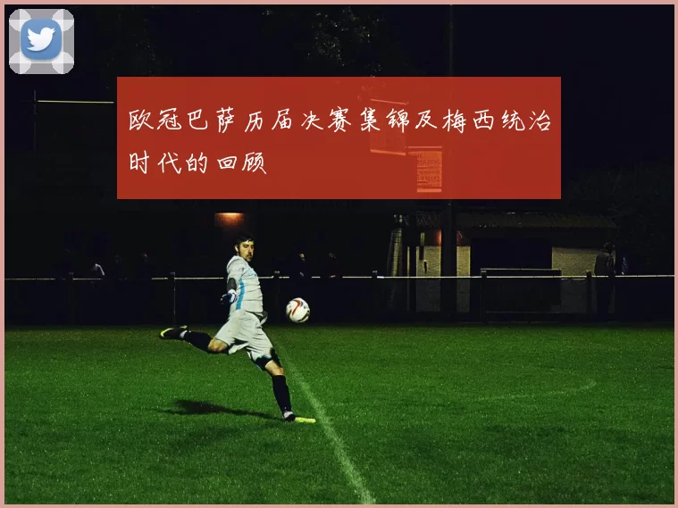 欧冠巴萨历届决赛集锦及梅西统治时代的回顾