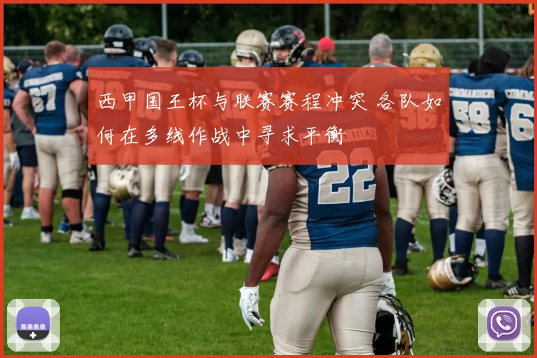西甲国王杯与联赛赛程冲突 各队如何在多线作战中寻求平衡