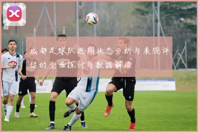 成都足球队近期状态分析与表现评估的全面探讨与数据解读