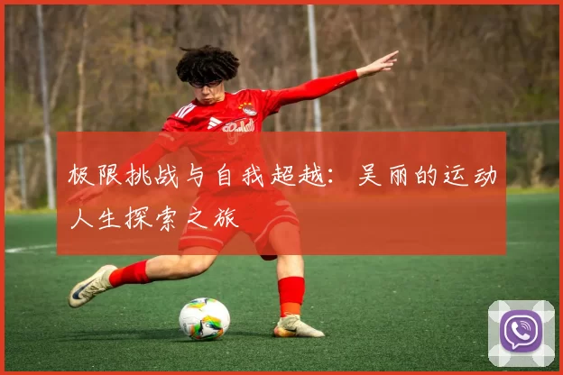 极限挑战与自我超越：吴丽的运动人生探索之旅