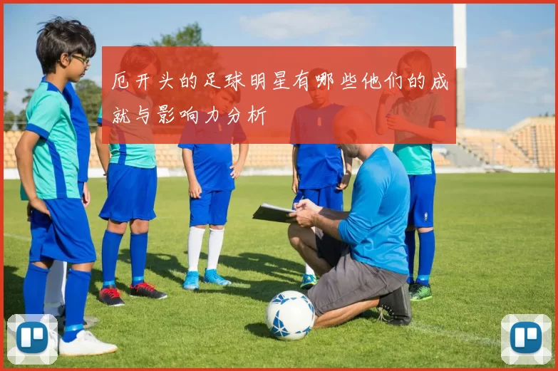 厄开头的足球明星有哪些他们的成就与影响力分析