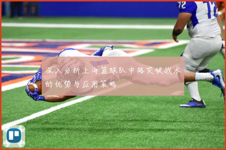 深入分析上海篮球队中路突破战术的优势与应用策略