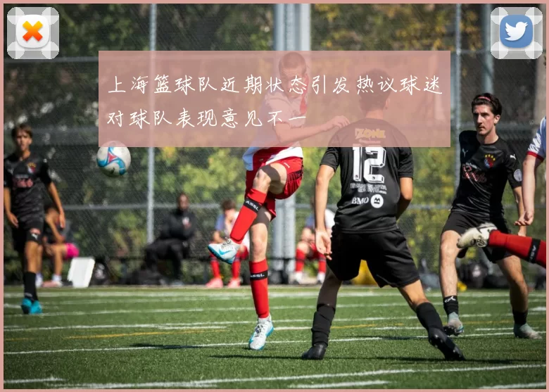 上海篮球队近期状态引发热议球迷对球队表现意见不一