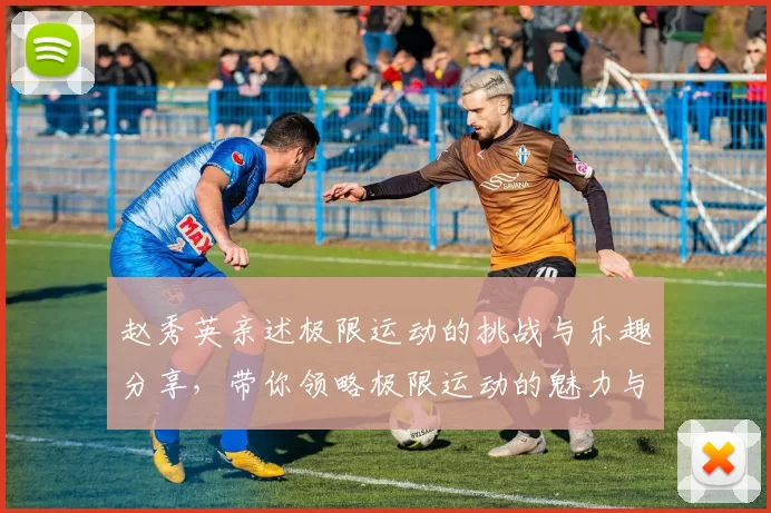 赵秀英亲述极限运动的挑战与乐趣分享，带你领略极限运动的魅力与心得