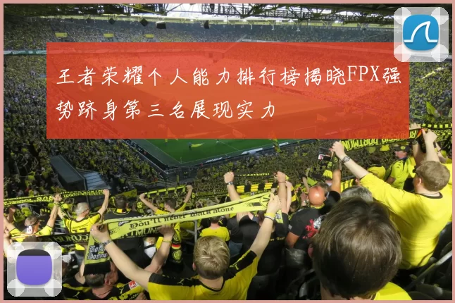 王者荣耀个人能力排行榜揭晓FPX强势跻身第三名展现实力