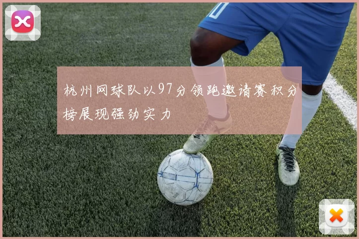 杭州网球队以97分领跑邀请赛积分榜展现强劲实力