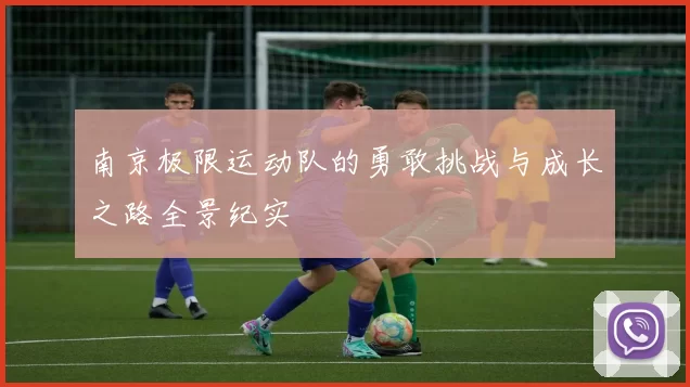 南京极限运动队的勇敢挑战与成长之路全景纪实