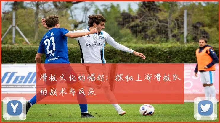 滑板文化的崛起：探秘上海滑板队的战术与风采