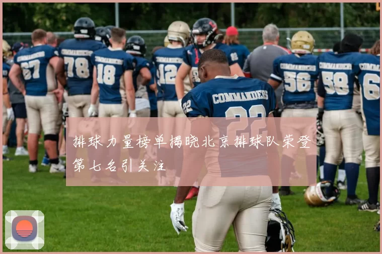 排球力量榜单揭晓北京排球队荣登第七名引关注