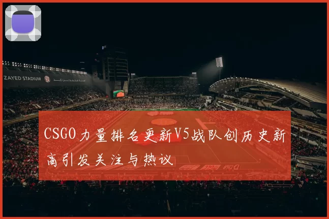 CSGO力量排名更新V5战队创历史新高引发关注与热议