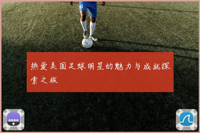 热爱美国足球明星的魅力与成就探索之旅