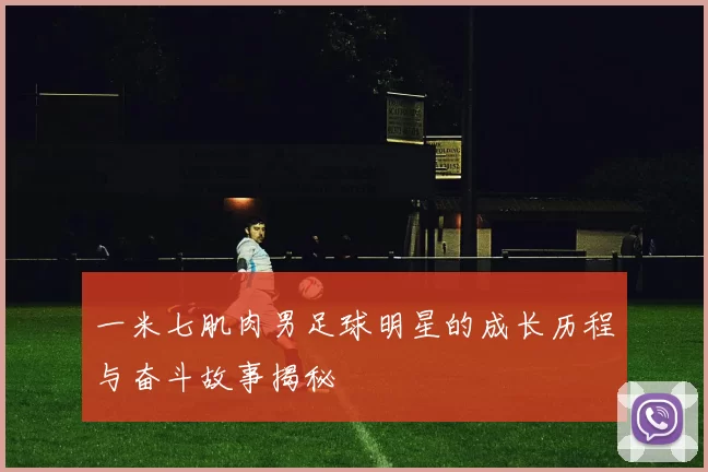 一米七肌肉男足球明星的成长历程与奋斗故事揭秘