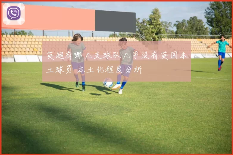 英超有哪几支球队几乎没有英国本土球员 本土化程度分析