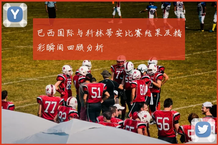 巴西国际与科林蒂安比赛结果及精彩瞬间回顾分析
