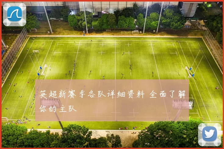 英超新赛季各队详细资料 全面了解你的主队
