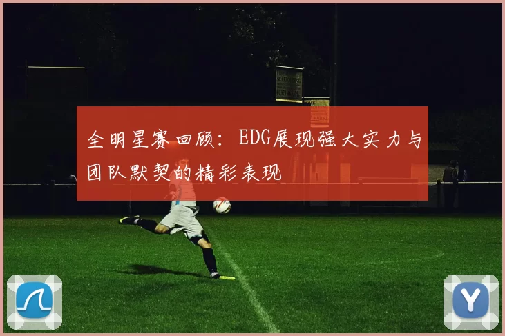 全明星赛回顾：EDG展现强大实力与团队默契的精彩表现