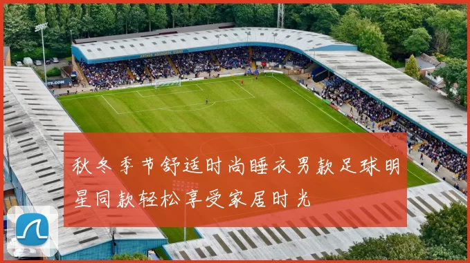 秋冬季节舒适时尚睡衣男款足球明星同款轻松享受家居时光