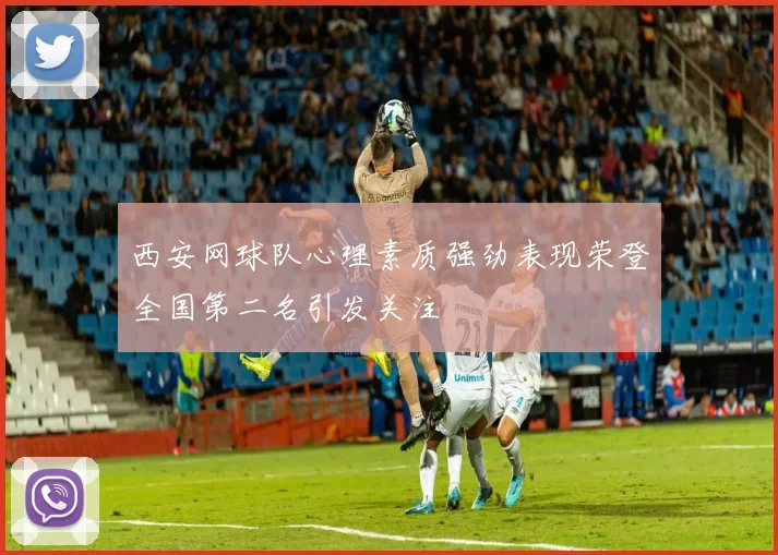 西安网球队心理素质强劲表现荣登全国第二名引发关注
