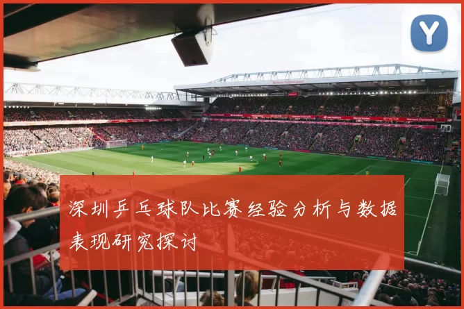 深圳乒乓球队比赛经验分析与数据表现研究探讨