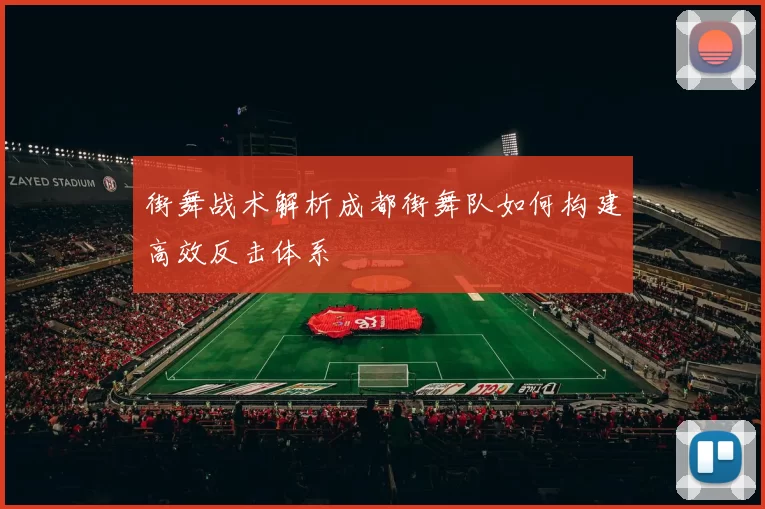 街舞战术解析成都街舞队如何构建高效反击体系