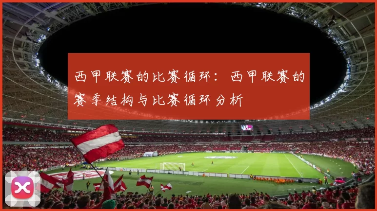 西甲联赛的比赛循环：西甲联赛的赛季结构与比赛循环分析