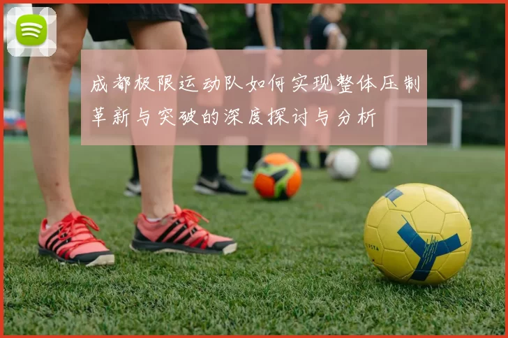 成都极限运动队如何实现整体压制革新与突破的深度探讨与分析