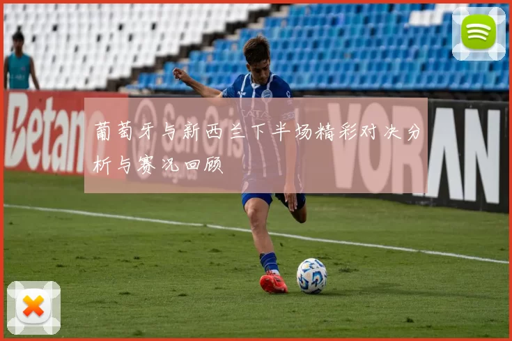 葡萄牙与新西兰下半场精彩对决分析与赛况回顾