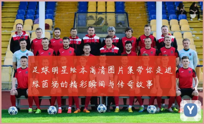 足球明星绘本高清图片集带你走进绿茵场的精彩瞬间与传奇故事