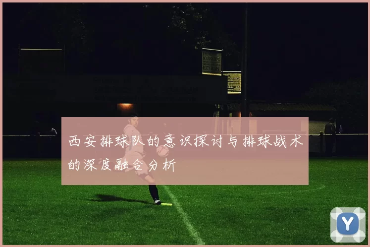 西安排球队的意识探讨与排球战术的深度融合分析
