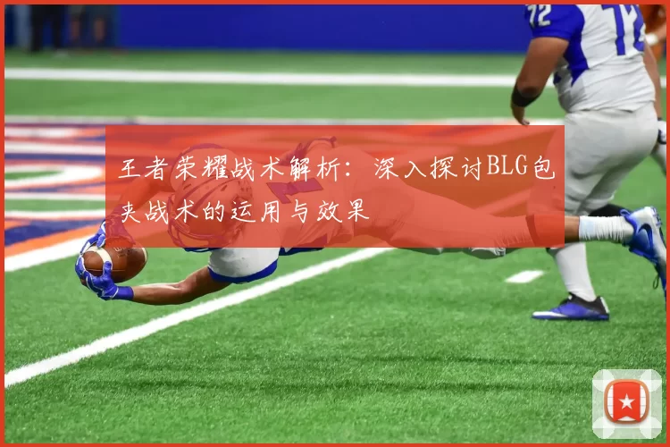 王者荣耀战术解析：深入探讨BLG包夹战术的运用与效果