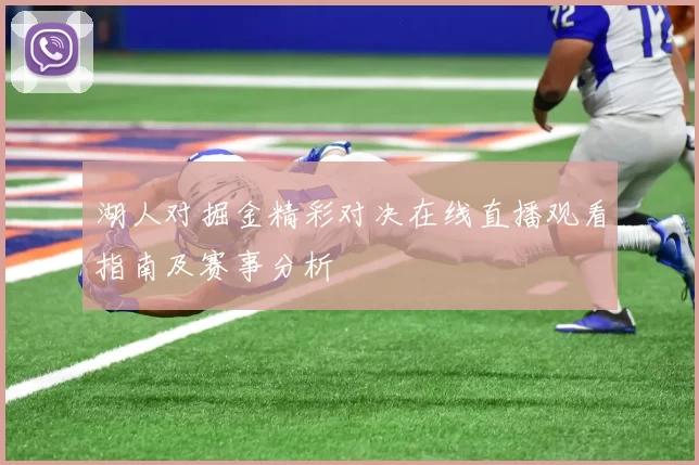 湖人对掘金精彩对决在线直播观看指南及赛事分析