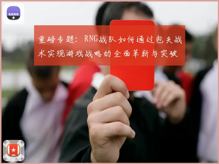 重磅专题：RNG战队如何通过包夹战术实现游戏战略的全面革新与突破