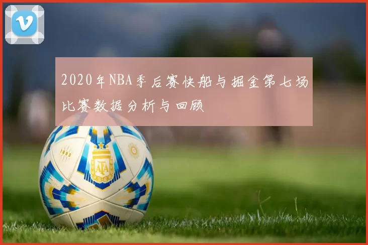 2020年NBA季后赛快船与掘金第七场比赛数据分析与回顾