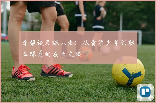 李静谈足球人生：从青涩少年到职业球员的成长之路