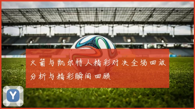 火箭与凯尔特人精彩对决全场回放分析与精彩瞬间回顾