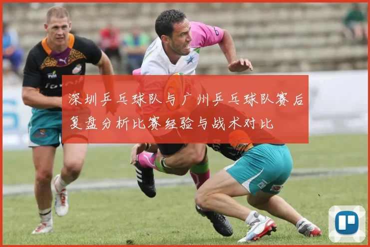 深圳乒乓球队与广州乒乓球队赛后复盘分析比赛经验与战术对比